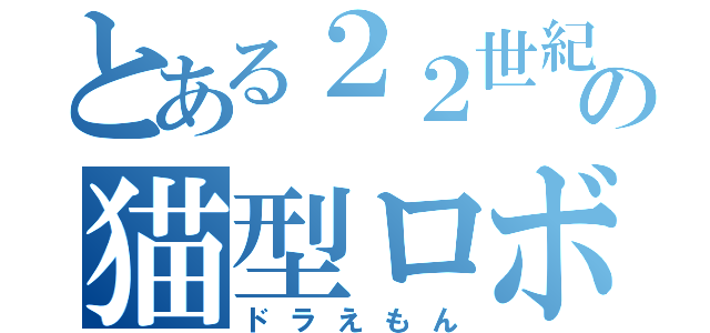 とある２２世紀の猫型ロボット（ドラえもん）