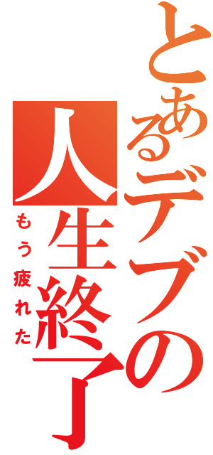 とあるデブの人生終了（もう疲れた）