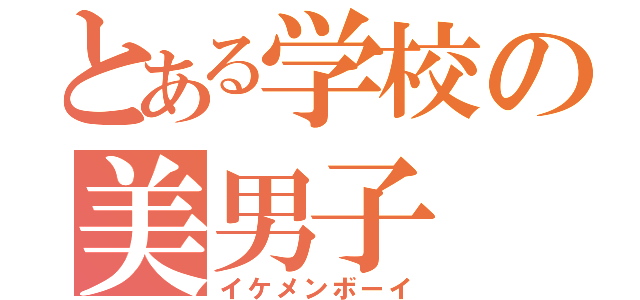 とある学校の美男子（イケメンボーイ）