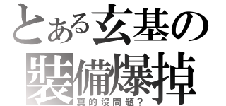 とある玄基の裝備爆掉（真的沒問題？）