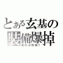 とある玄基の裝備爆掉（真的沒問題？）