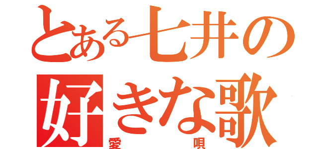 とある七井の好きな歌（愛唄）