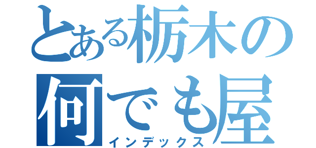 とある栃木の何でも屋（インデックス）