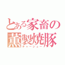 とある家畜の薫製焼豚（チャーシュー）