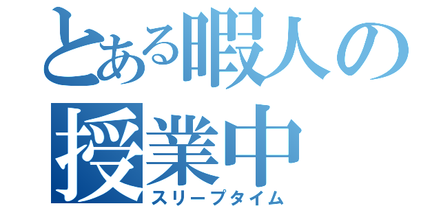 とある暇人の授業中（スリープタイム）