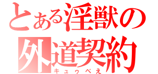 とある淫獣の外道契約（キュゥべえ）