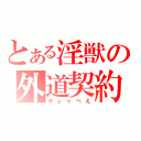 とある淫獣の外道契約（キュゥべえ）