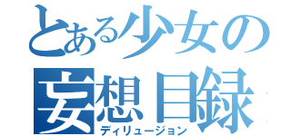 とある少女の妄想目録（ディリュージョン）