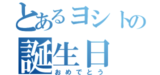 とあるヨシトの誕生日（おめでとう）