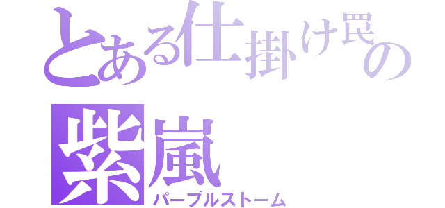 とある仕掛け罠の紫嵐（パープルストーム）