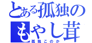 とある孤独のもやし茸（孤独このか）