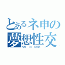 とあるネ申の夢想性交（ＧＯ ｉｓ ＧＯＤ．）