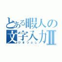 とある暇人の文字入力Ⅱ（ひまつぶし）