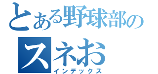 とある野球部のスネお（インデックス）