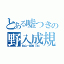 とある嘘つきの野入成規（秋山－鐵美（笑））