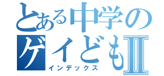 とある中学のゲイどもⅡ（インデックス）