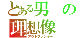 とある男の理想像（アウトファンキー）