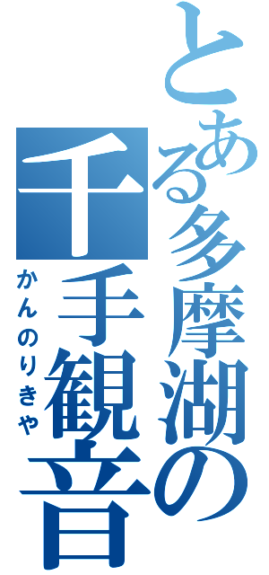 とある多摩湖の千手観音（かんのりきや）