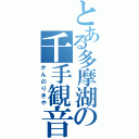 とある多摩湖の千手観音（かんのりきや）