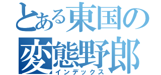 とある東国の変態野郎（インデックス）