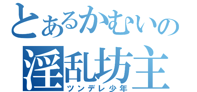 とあるかむいの淫乱坊主（ツンデレ少年）