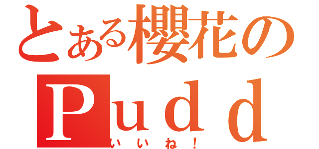 とある櫻花のＰｕｄｄｉｎｇ（いいね！）