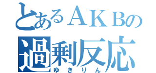 とあるＡＫＢの過剰反応（ゆきりん）