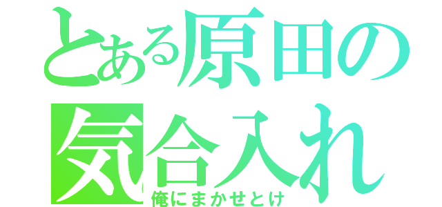 とある原田の気合入れ（俺にまかせとけ）