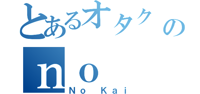 とあるオタク の 会のｎｏ（Ｎｏ Ｋａｉ）