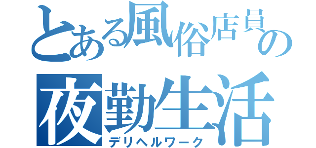 とある風俗店員の夜勤生活（デリヘルワーク）