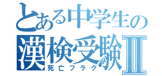 とある中学生の漢検受験Ⅱ（死亡フラグ）