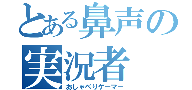 とある鼻声の実況者（おしゃべりゲーマー）