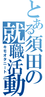 とある須田の就職活動（キモオタニート）