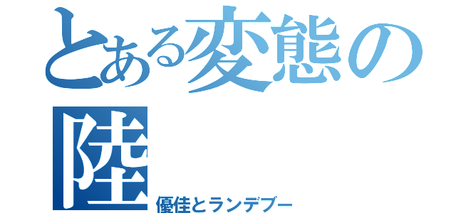 とある変態の陸（優佳とランデブー）