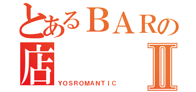 とあるＢＡＲの店    主Ⅱ（ＹＯＳＲＯＭＡＮＴＩＣ）