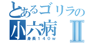 とあるゴリラの小六病Ⅱ（身長１４０ｗ）