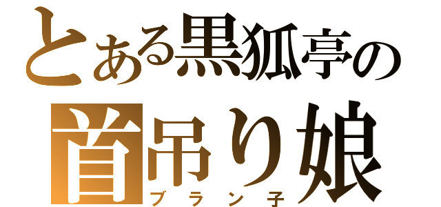 とある黒狐亭の首吊り娘（ブラン子）