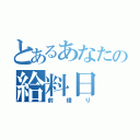 とあるあなたの給料日（前借り）