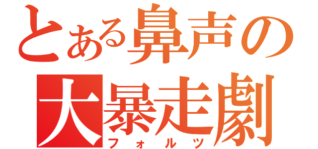 とある鼻声の大暴走劇（フォルツ）