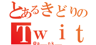 とあるきどりのＴｗｉｔｔｅｒ（＠ａ＿＿ｎｋ＿＿）