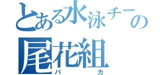 とある水泳チームの尾花組（バカ）