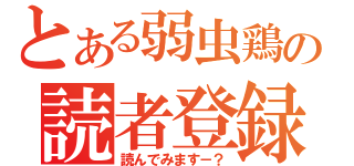 とある弱虫鶏の読者登録（読んでみます－？）