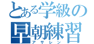 とある学級の早朝練習（アサレン）