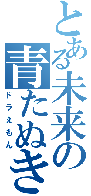 とある未来の青たぬき（ドラえもん）