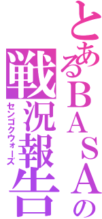 とあるＢＡＳＡＲＡの戦況報告（センゴクウォーズ）