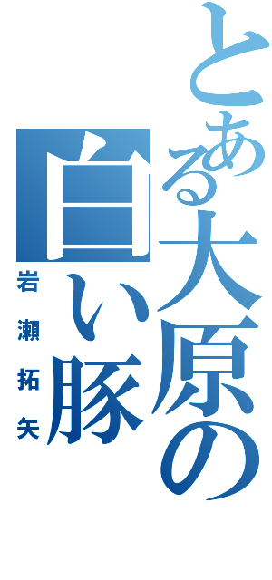 とある大原の白い豚　（岩瀬拓矢）