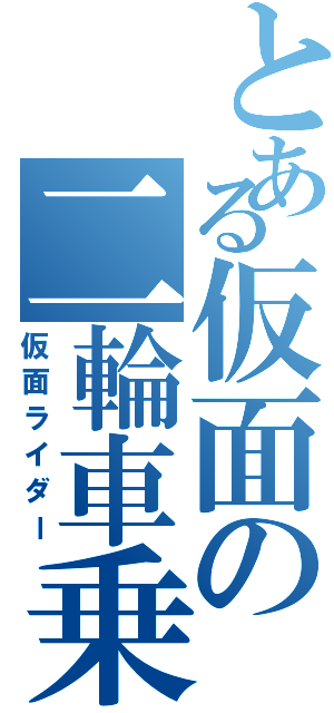 とある仮面の二輪車乗（仮面ライダー）