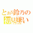 とある鈴乃の初見嫌い（くたばれ初見）