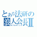 とある法研の浪人会長Ⅱ（ダブルチャンス）