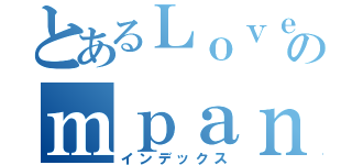 とあるＬｏｖｅｃｏのｍｐａｎｙ（インデックス）